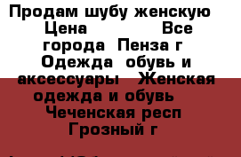 Продам шубу женскую  › Цена ­ 15 000 - Все города, Пенза г. Одежда, обувь и аксессуары » Женская одежда и обувь   . Чеченская респ.,Грозный г.